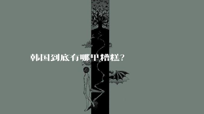 韩国到底有哪里糟糕？