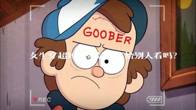 女生穿超短裙就是为了给别人看吗？